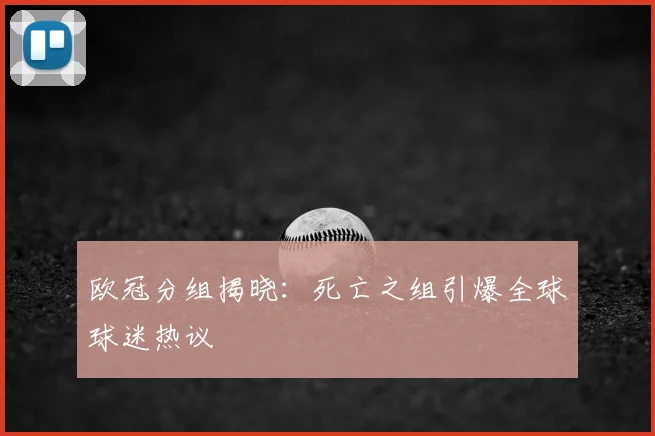 欧冠分组揭晓:死亡之组引爆全球球迷热议
