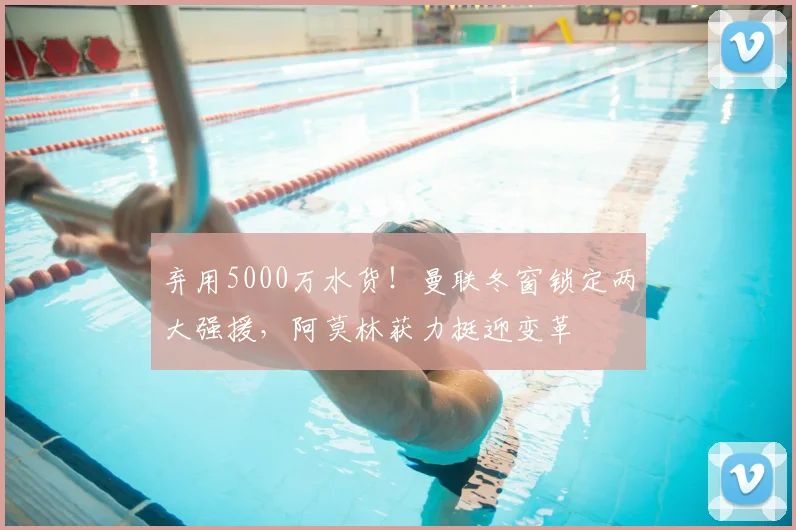 弃用5000万水货！曼联冬窗锁定两大强援，阿莫林获力挺迎变革