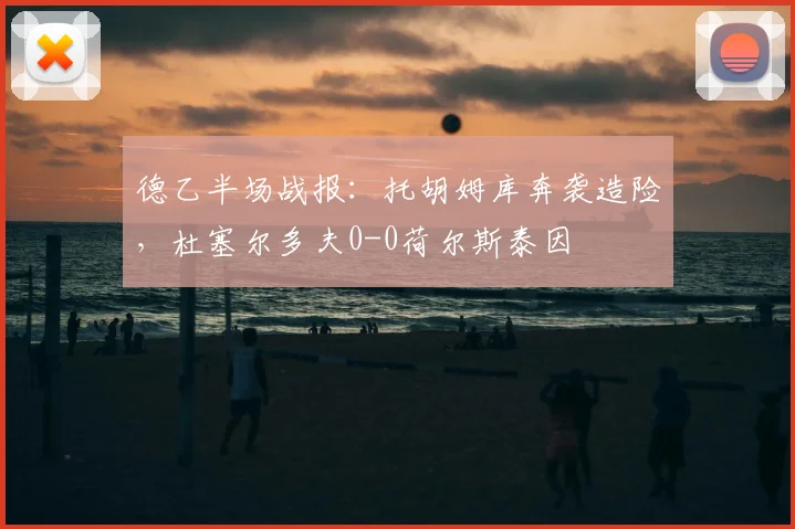 德乙半场战报：托胡姆库奔袭造险，杜塞尔多夫0-0荷尔斯泰因