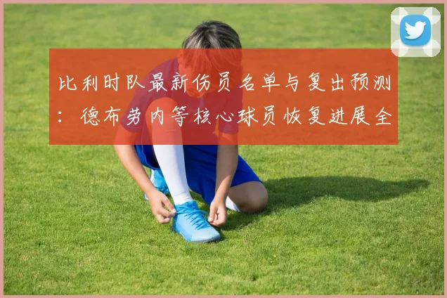 比利时队最新伤员名单与复出预测：德布劳内等核心球员恢复进展全解析