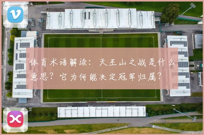 体育术语解读：天王山之战是什么意思？它为何能决定冠军归属？