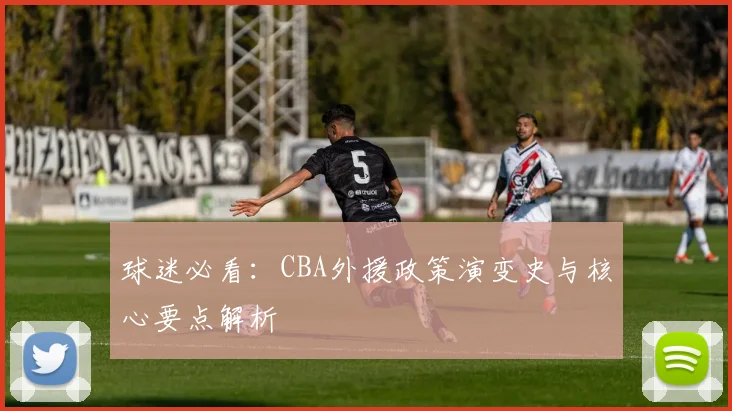 球迷必看:CBA外援政策演变史与核心要点解析