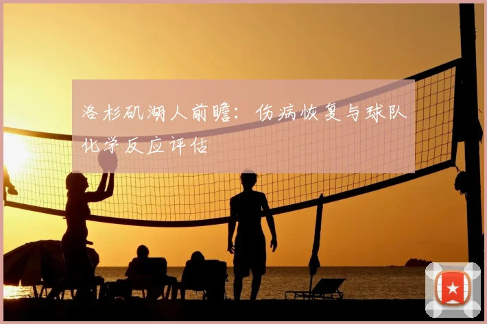 洛杉矶湖人前瞻:伤病恢复与球队化学反应评估