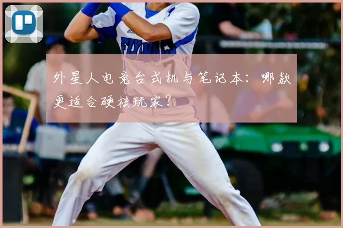 外星人电竞台式机与笔记本：哪款更适合硬核玩家？