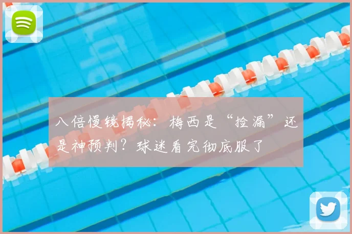 八倍慢镜揭秘：梅西是“捡漏”还是神预判？球迷看完彻底服了