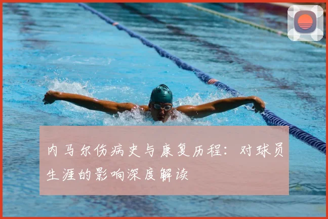 内马尔伤病史与康复历程：对球员生涯的影响深度解读