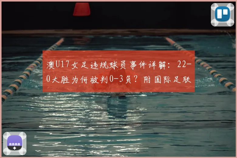 澳U17女足违规球员事件详解:22-0大胜为何被判0-3负?附国际足联相关规则解读