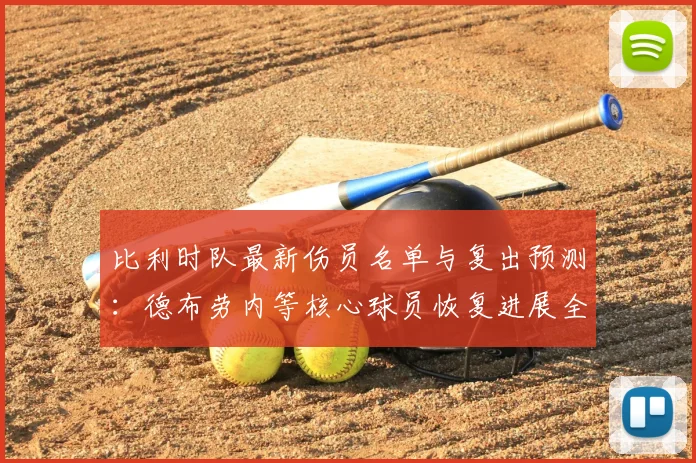 比利时队最新伤员名单与复出预测：德布劳内等核心球员恢复进展全解析