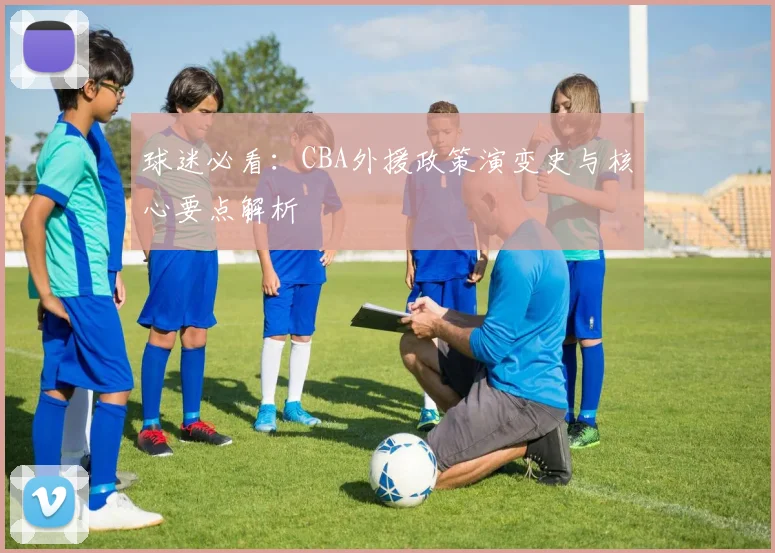 球迷必看：CBA外援政策演变史与核心要点解析