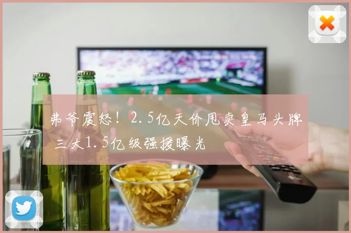 弗爷震怒！2.5亿天价甩卖皇马头牌 三大1.5亿级强援曝光