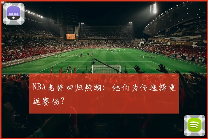 NBA老将回归热潮：他们为何选择重返赛场？