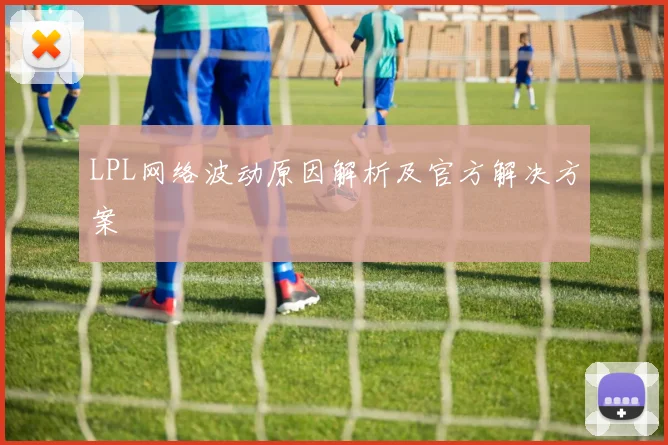 LPL网络波动原因解析及官方解决方案