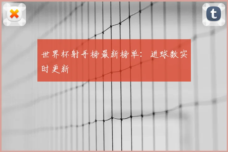 世界杯射手榜最新榜单：进球数实时更新