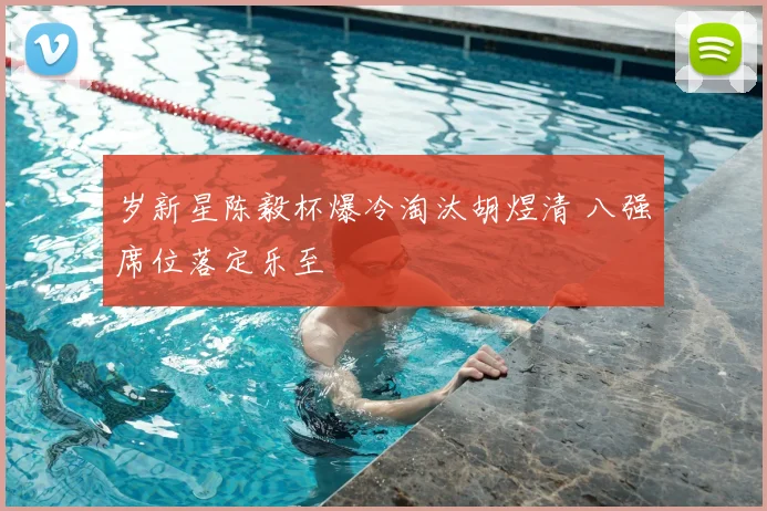 岁新星陈毅杯爆冷淘汰胡煜清 八强席位落定乐至