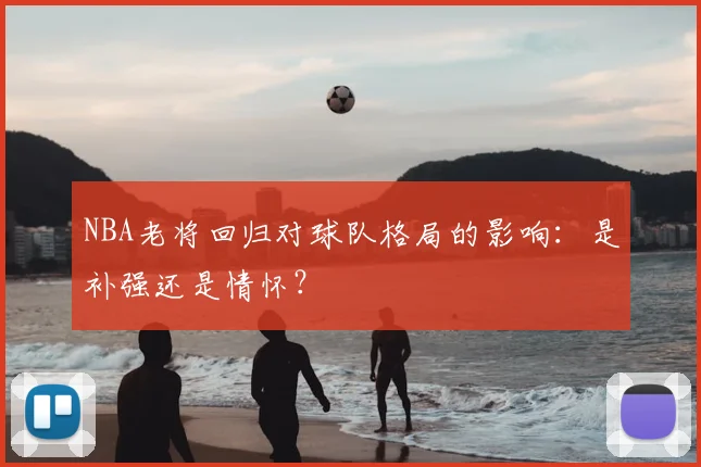 NBA老将回归对球队格局的影响：是补强还是情怀？
