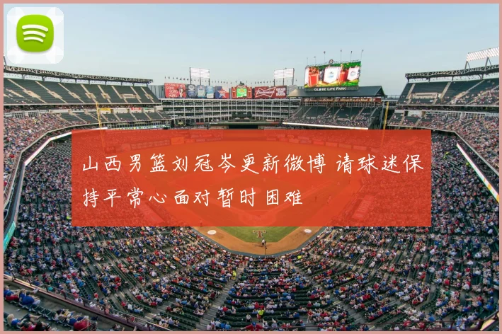 山西男篮刘冠岑更新微博 请球迷保持平常心面对暂时困难